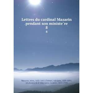  Lettres du cardinal Mazarin pendant son ministeÌ?re. 8 Jules 