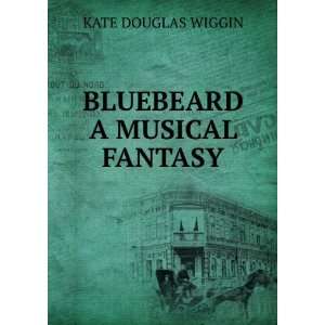  BLUEBEARD A MUSICAL FANTASY KATE DOUGLAS WIGGIN Books