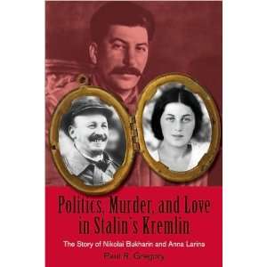 , Murder, and Love in Stalins Kremlin The Story of Nikolai Bukharin 