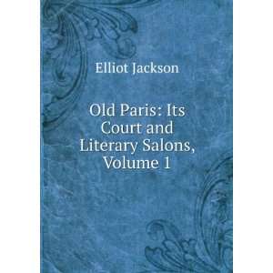   Paris Its Court and Literary Salons, Volume 1 Elliot Jackson Books
