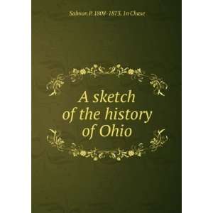   sketch of the history of Ohio Salmon P. 1808 1873. 1n Chase Books