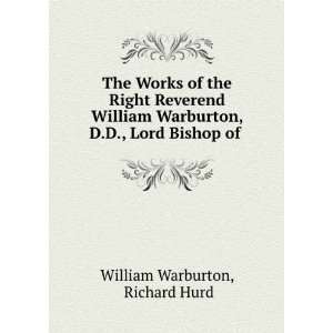   William Warburton, D.D., Lord Bishop of . Richard Hurd William