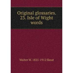  Original glossaries. 23. Isle of Wight words Walter W 