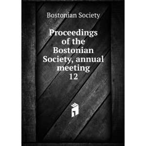   of the Bostonian Society, annual meeting. 12 Bostonian Society Books